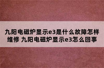 九阳电磁炉显示e3是什么故障怎样维修 九阳电磁炉显示e3怎么回事